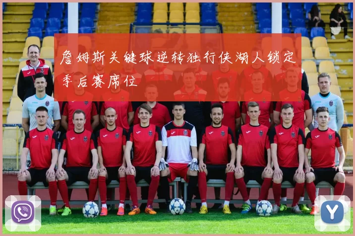 詹姆斯关键球逆转独行侠湖人锁定季后赛席位