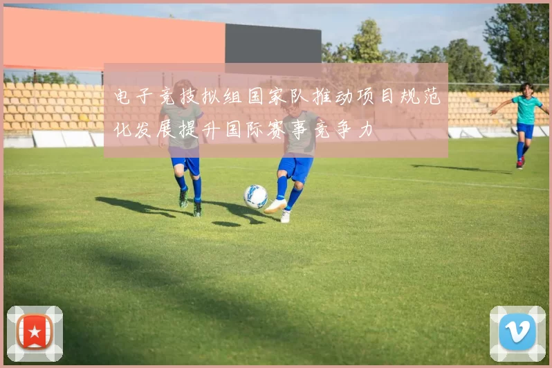 电子竞技拟组国家队推动项目规范化发展提升国际赛事竞争力