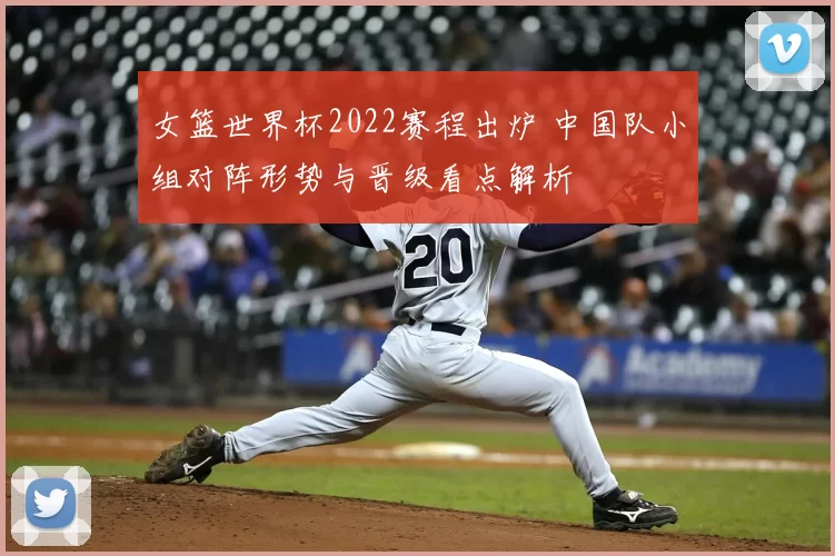 女篮世界杯2022赛程出炉 中国队小组对阵形势与晋级看点解析