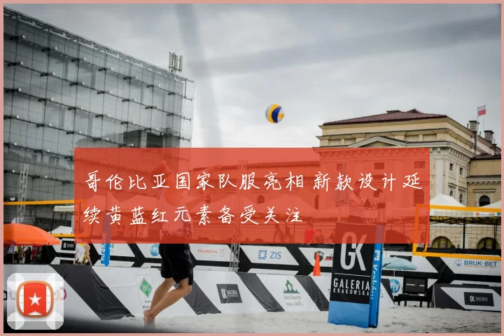 哥伦比亚国家队服亮相 新款设计延续黄蓝红元素备受关注