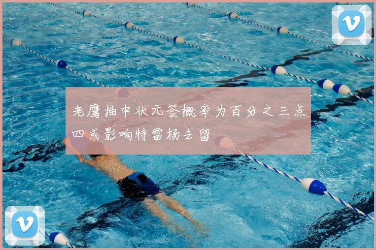 老鹰抽中状元签概率为百分之三点四或影响特雷杨去留