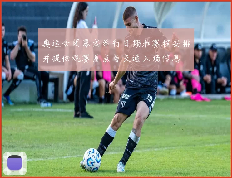 奥运会闭幕式举行日期和赛程安排并提供观赛看点与交通入场信息