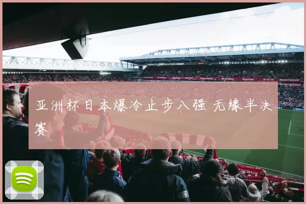 亚洲杯日本爆冷止步八强 无缘半决赛