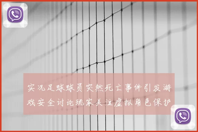 实况足球球员突然死亡事件引发游戏安全讨论玩家关注虚拟角色保护机制