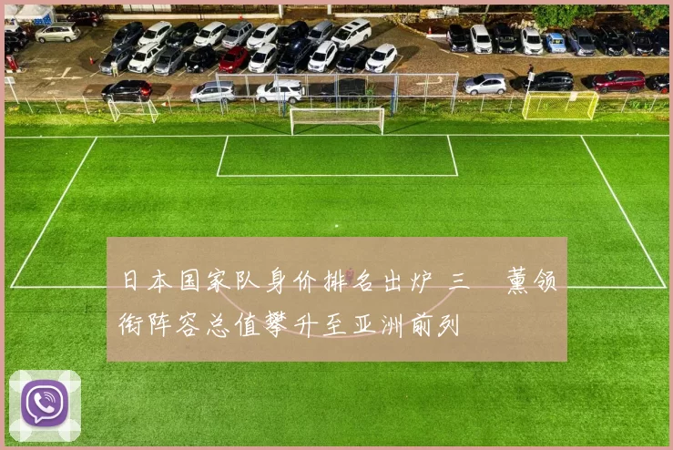 日本国家队身价排名出炉 三笘薰领衔阵容总值攀升至亚洲前列