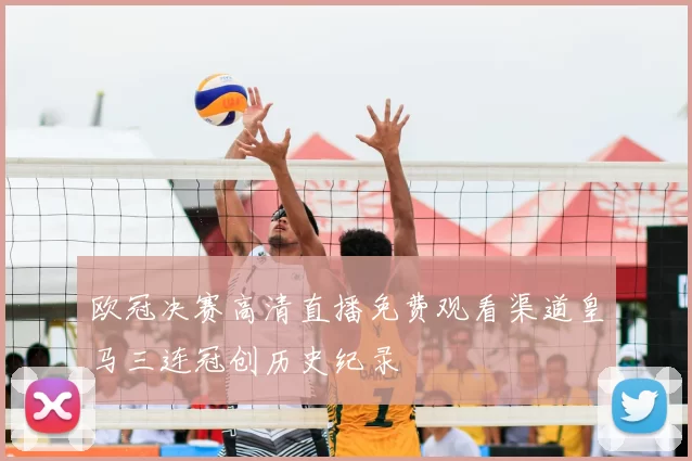 欧冠决赛高清直播免费观看渠道皇马三连冠创历史纪录