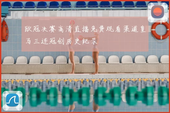 欧冠决赛高清直播免费观看渠道皇马三连冠创历史纪录