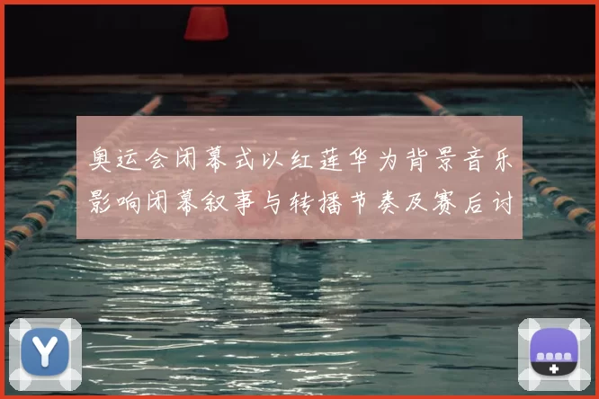 奥运会闭幕式以红莲华为背景音乐影响闭幕叙事与转播节奏及赛后讨论