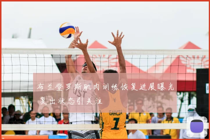 布兰登罗斯肌肉训练恢复进展曝光 复出状态引关注