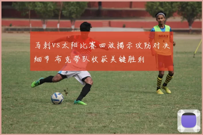 马刺vs太阳比赛回放揭示攻防对决细节 布克带队收获关键胜利