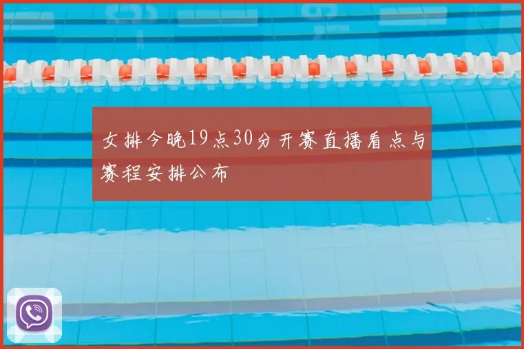女排今晚19点30分开赛直播看点与赛程安排公布