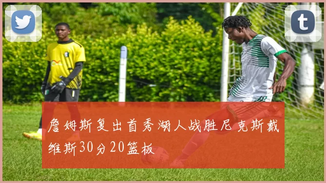 詹姆斯复出首秀湖人战胜尼克斯戴维斯30分20篮板