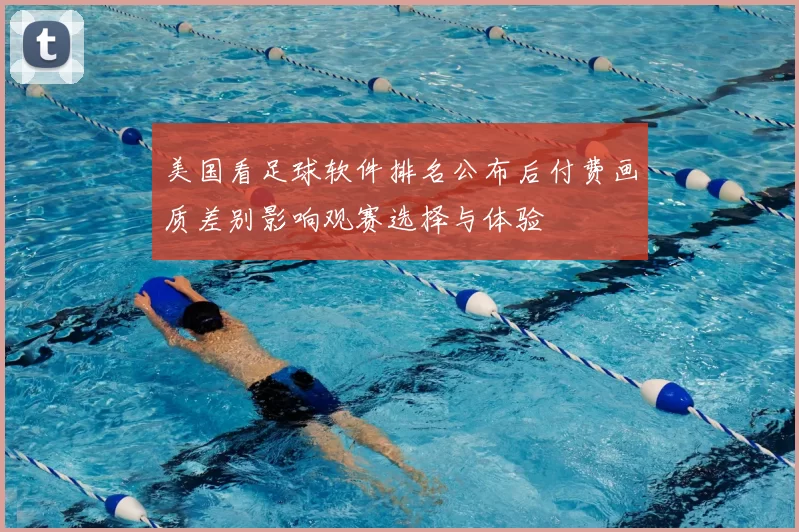 美国看足球软件排名公布后付费画质差别影响观赛选择与体验