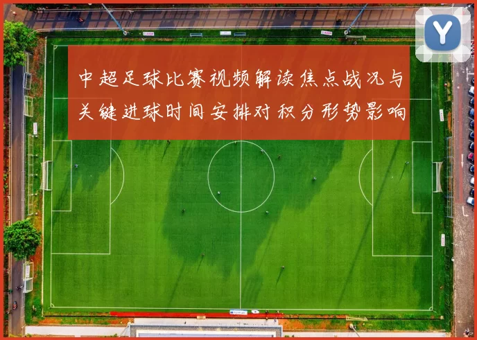 中超足球比赛视频解读焦点战况与关键进球时间安排对积分形势影响